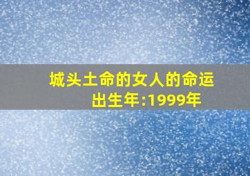 城头土命的女人的命运 出生年:1999年